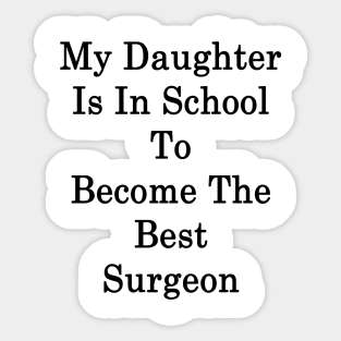 My Daughter Is In School To Become The Best Surgeon Sticker